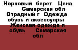 Норковый  берет › Цена ­ 600 - Самарская обл., Отрадный г. Одежда, обувь и аксессуары » Женская одежда и обувь   . Самарская обл.